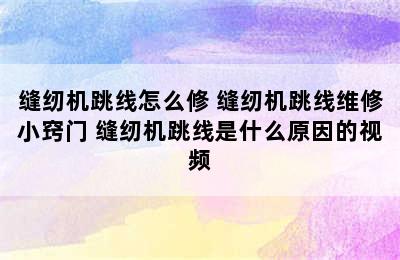 缝纫机跳线怎么修 缝纫机跳线维修小窍门 缝纫机跳线是什么原因的视频